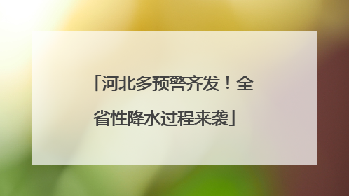 河北多预警齐发！全省性降水过程来袭