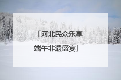 河北民众乐享端午非遗盛宴