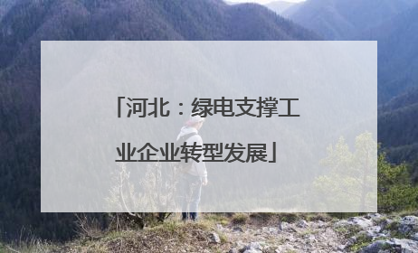河北：绿电支撑工业企业转型发展
