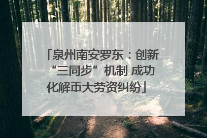 泉州南安罗东：创新“三同步”机制 成功化解重大劳资纠纷