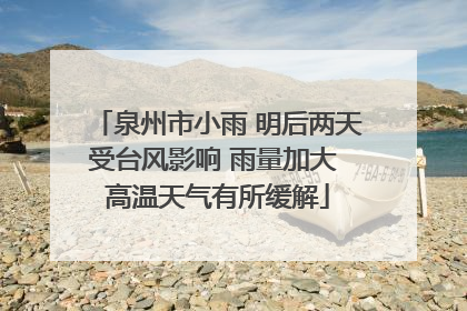 泉州市小雨 明后两天受台风影响 雨量加大 高温天气有所缓解