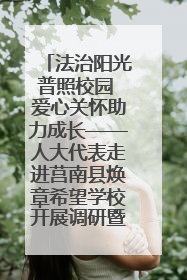 法治阳光普照校园 爱心关怀助力成长——人大代表走进莒南县焕章希望学校开展调研暨普法宣传活动