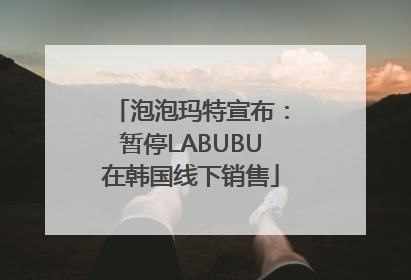 泡泡玛特宣布：暂停LABUBU在韩国线下销售