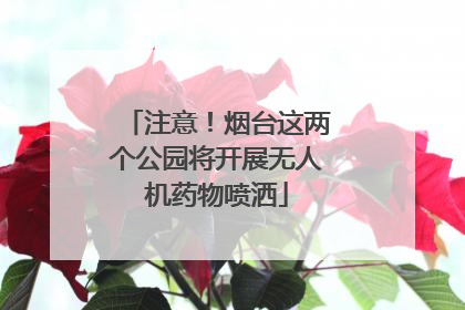 注意！烟台这两个公园将开展无人机药物喷洒