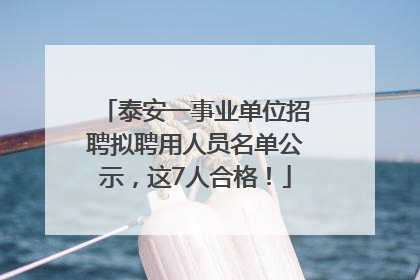 泰安一事业单位招聘拟聘用人员名单公示，这7人合格！