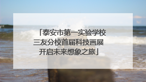 泰安市第一实验学校三友分校首届科技画展开启未来想象之旅