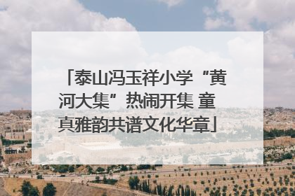 泰山冯玉祥小学“黄河大集”热闹开集 童真雅韵共谱文化华章