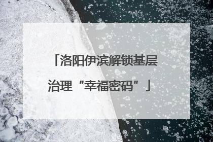 洛阳伊滨解锁基层治理“幸福密码”