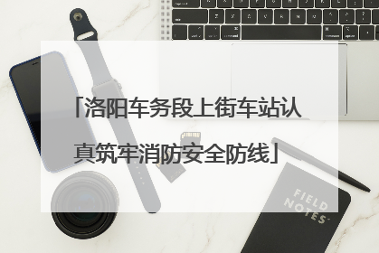 洛阳车务段上街车站认真筑牢消防安全防线