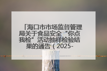 海口市市场监督管理局关于食品安全“你点我检”活动抽样检验结果的通告（2025-001期）