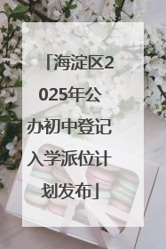 海淀区2025年公办初中登记入学派位计划发布