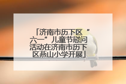 济南市历下区“六一”儿童节慰问活动在济南市历下区燕山小学开展