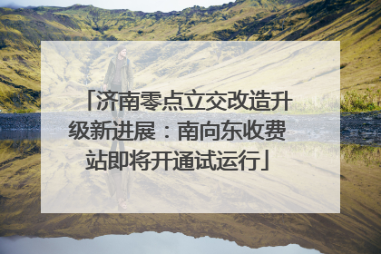 济南零点立交改造升级新进展：南向东收费站即将开通试运行