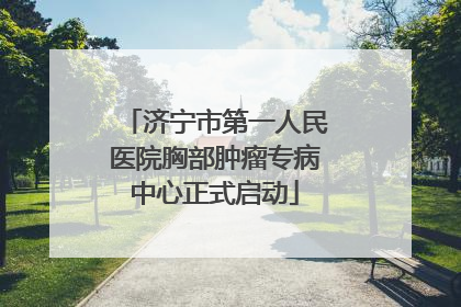 济宁市第一人民医院胸部肿瘤专病中心正式启动