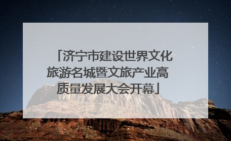 济宁市建设世界文化旅游名城暨文旅产业高质量发展大会开幕