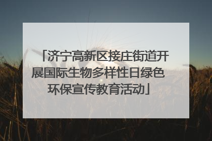 济宁高新区接庄街道开展国际生物多样性日绿色环保宣传教育活动
