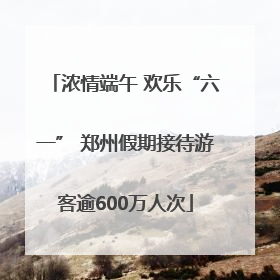 浓情端午 欢乐“六一” 郑州假期接待游客逾600万人次