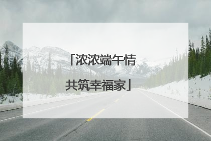 浓浓端午情 共筑幸福家