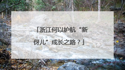 浙江何以护航“新伢儿”成长之路？