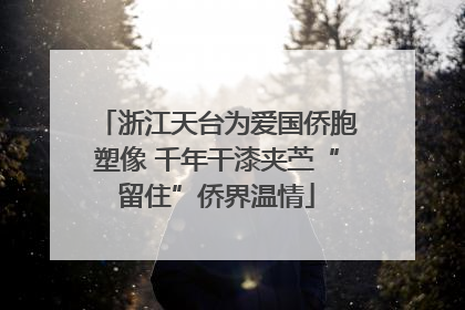 浙江天台为爱国侨胞塑像 千年干漆夹苎“留住”侨界温情