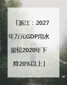 浙江：2027年万元GDP用水量较2020年下降20%以上