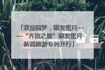 浪漫圆梦，银发蜜月——“齐鲁之星”银发蜜月新疆旅游专列开行
