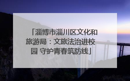 淄博市淄川区文化和旅游局：文旅法治进校园 守护青春筑防线