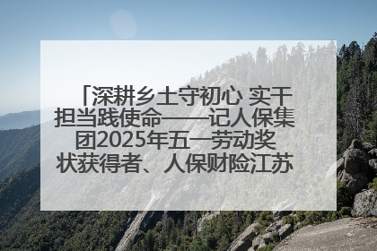 深耕乡土守初心 实干担当践使命——记人保集团2025年五一劳动奖状获得者、人保财险江苏南通海安支公司