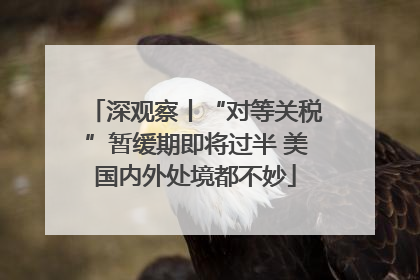深观察丨“对等关税”暂缓期即将过半 美国内外处境都不妙