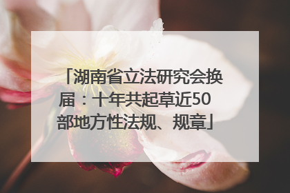 湖南省立法研究会换届：十年共起草近50部地方性法规、规章
