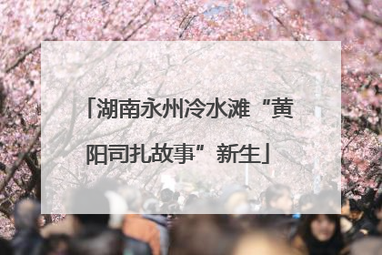 湖南永州冷水滩“黄阳司扎故事”新生