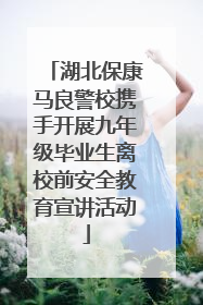 湖北保康马良警校携手开展九年级毕业生离校前安全教育宣讲活动
