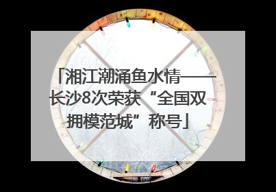湘江潮涌鱼水情——长沙8次荣获“全国双拥模范城”称号