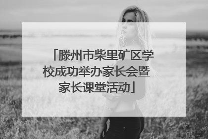 滕州市柴里矿区学校成功举办家长会暨家长课堂活动