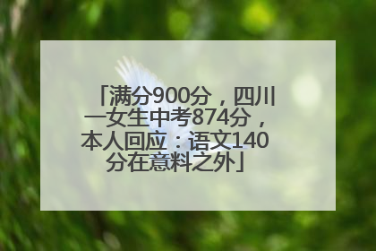 满分900分，四川一女生中考874分，本人回应：语文140分在意料之外
