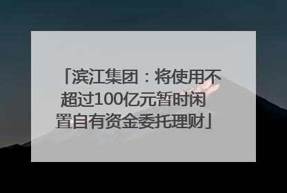 滨江集团：将使用不超过100亿元暂时闲置自有资金委托理财