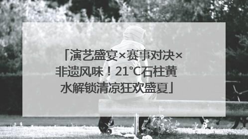 演艺盛宴×赛事对决×非遗风味！21℃石柱黄水解锁清凉狂欢盛夏