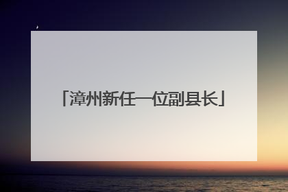漳州新任一位副县长