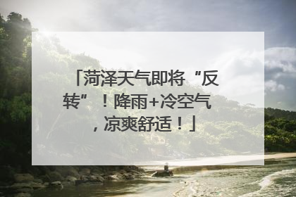 菏泽天气即将“反转”！降雨+冷空气，凉爽舒适！