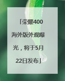 荣耀400海外版外观曝光，将于5月22日发布