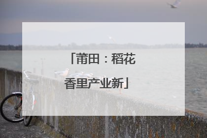莆田：稻花香里产业新