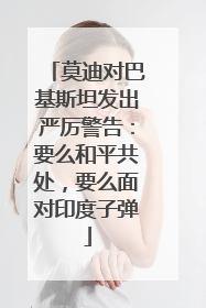 莫迪对巴基斯坦发出严厉警告：要么和平共处，要么面对印度子弹
