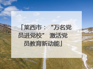 莱西市：“万名党员进党校” 激活党员教育新动能