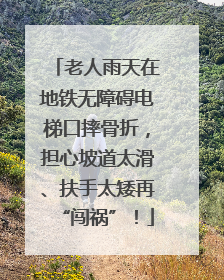 老人雨天在地铁无障碍电梯口摔骨折，担心坡道太滑、扶手太矮再“闯祸”！