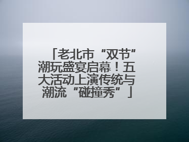 老北市“双节”潮玩盛宴启幕！五大活动上演传统与潮流“碰撞秀”