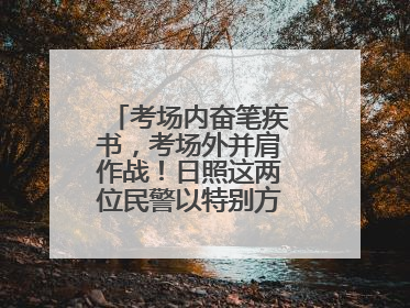 考场内奋笔疾书，考场外并肩作战！日照这两位民警以特别方式陪孩子高考