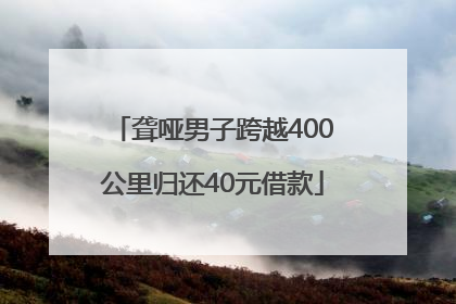 聋哑男子跨越400公里归还40元借款