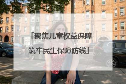 聚焦儿童权益保障 筑牢民生保障防线