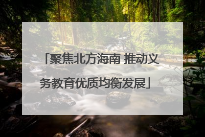 聚焦北方海南 推动义务教育优质均衡发展