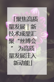 聚焦高质量发展｜新技术成果汇聚“丝博会” 为高质量发展注入新动能